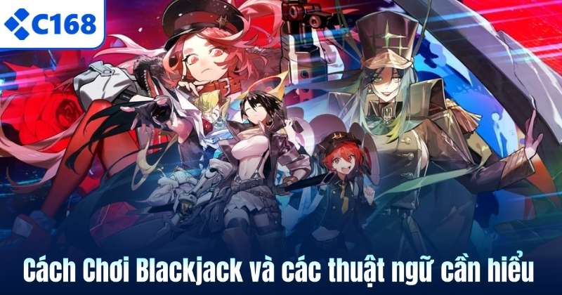 Cách Chơi Blackjack C168 - 7 kiến thức cơ bản cho người mới 7 Cách Chơi Blackjack và các thuật ngữ cần hiểu