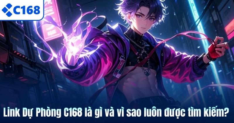 Link Dự Phòng C168 Mới Nhất Và Cách Lấy Chuẩn An Toàn 5 Link Dự Phòng C168 là gì và vì sao luôn được tìm kiếm?